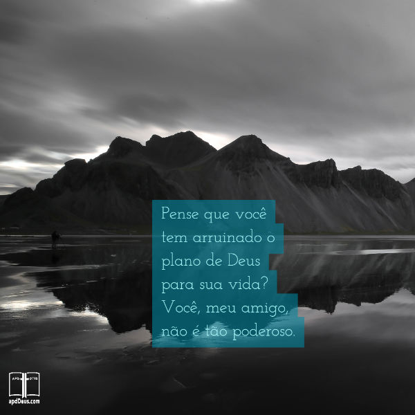 Deus conhece o seu fim desde o seu começo. Você não o pegou de surpresa.#apdd #cadapassodecaminho #recomeçar Contra um pano de fundo de montanhas, estas palavras: pense que você tem arruinado o plano de Deus para sua vida? Você, meu amigo, não é tão poderoso.