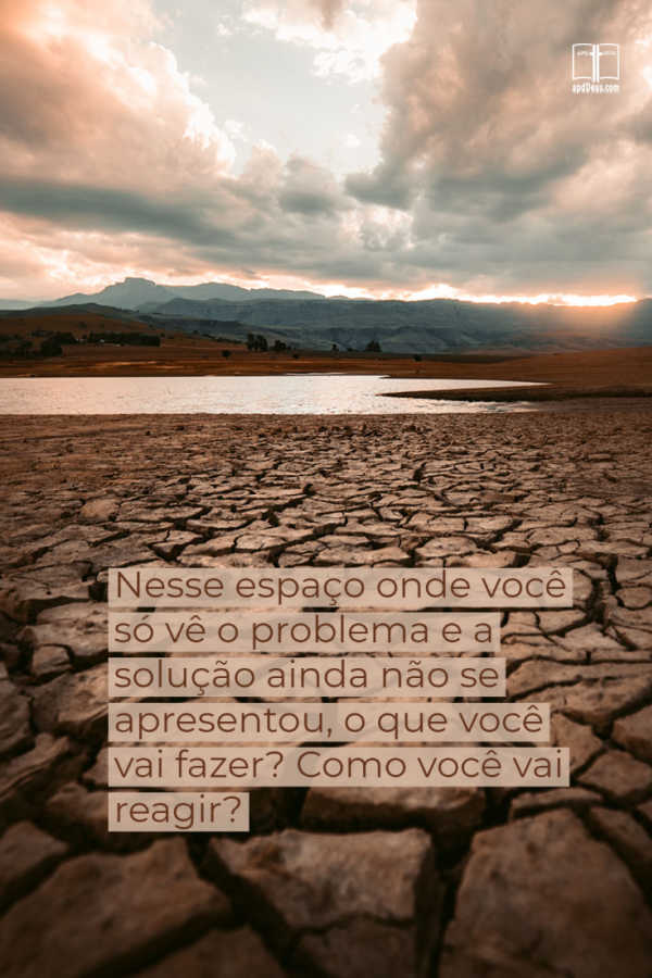 Um pedaço de terra infligido pela seca, com chão rachado. Como você se comporta estando no lugar entre o problema e a solução?