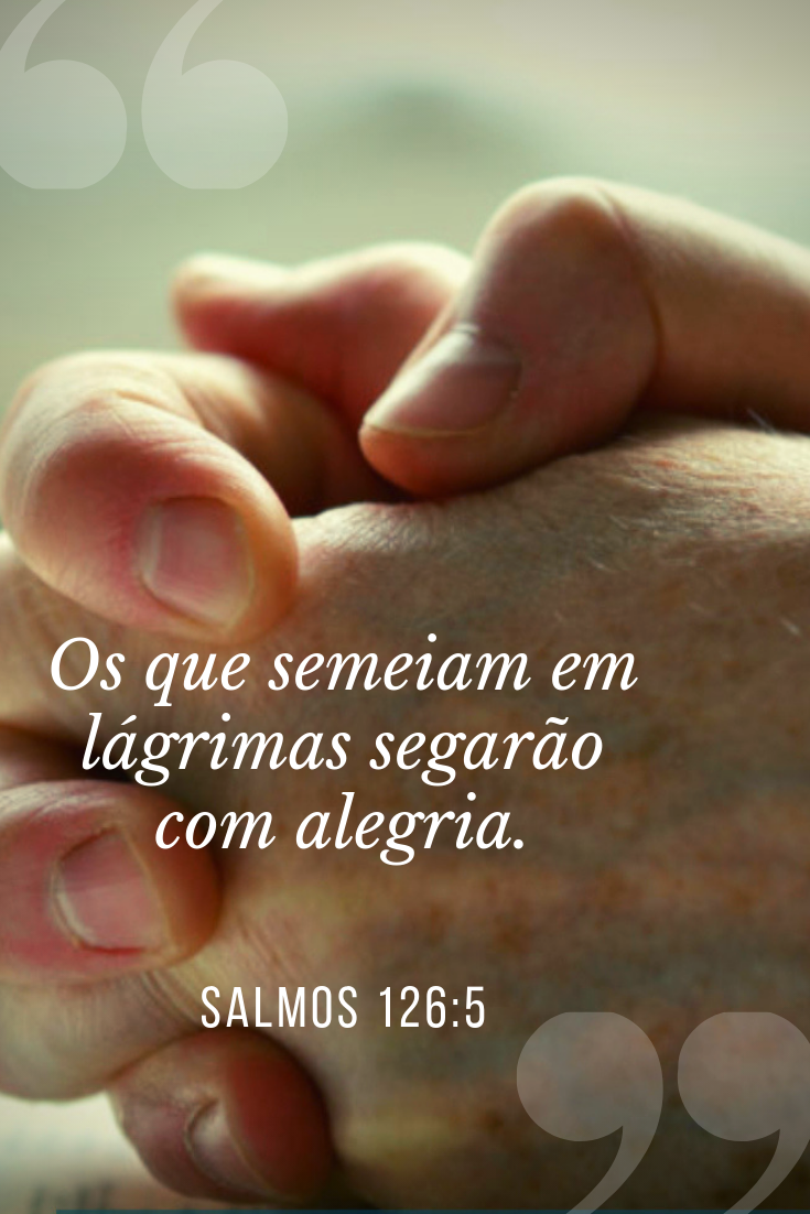Orando por esperança em meio do desespero 
Salmos 126:5 Os que semeiam em lágrimas segarão com alegria.