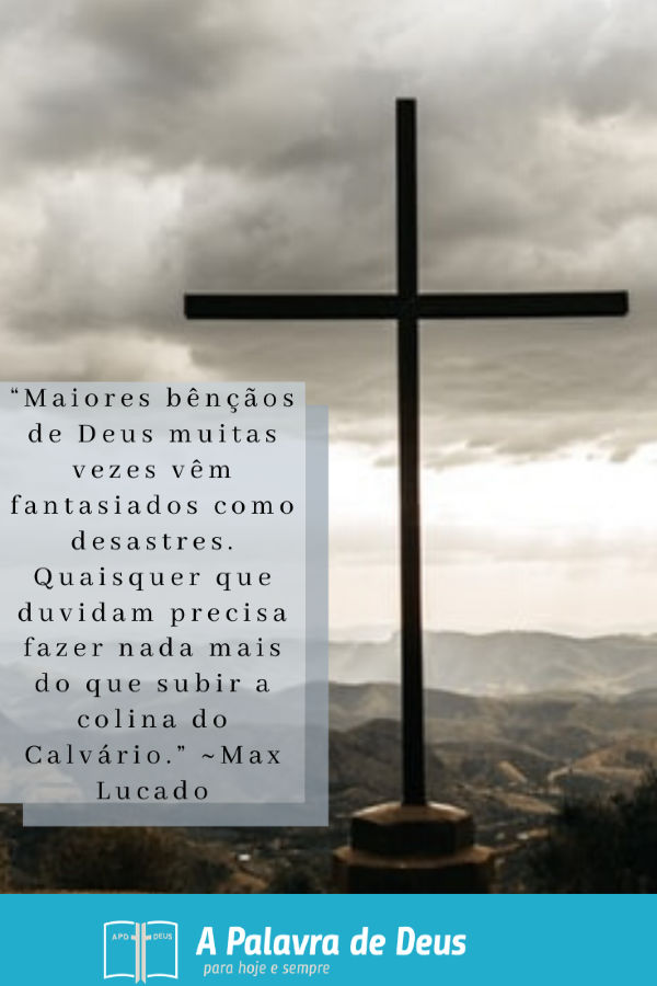 “Maiores bênçãos de Deus muitas vezes vêm fantasiados como desastres. Quaisquer que duvidam precisa fazer nada mais do que subir a colina do Calvário.” ~Max Lucado