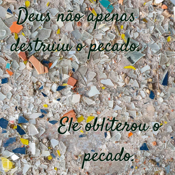 Cacos de vidro quebrado. Deus não apenas quebrou o pecado. Ele a destruiu.
