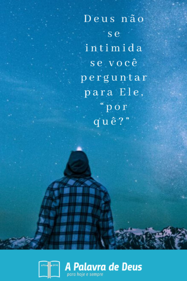 Um homem olha para cima, silhueta contra um céu noturno estrelado. 
Deus não se intimida se você perguntar para Ele, “por quê?”