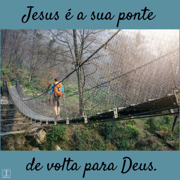Uma fotografia de um trilheiro atravessando uma ponte pênsil sobre um desfiladeiro arborizado. Faixas azuis emolduram um texto em letras pretas que diz: “Jesus é a sua ponte de volta para Deus”.