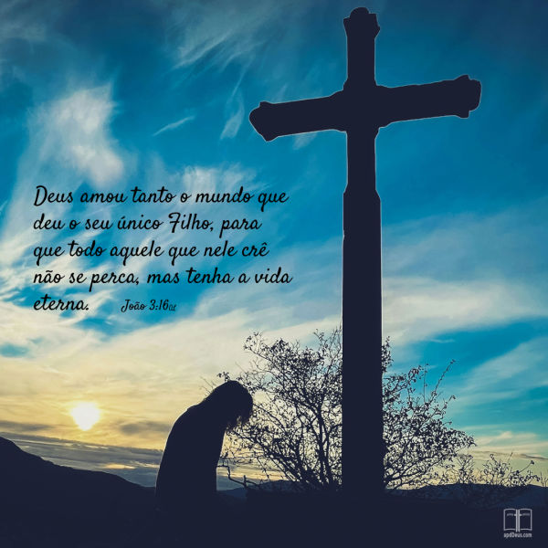 A fotografia mostra a silhueta de uma pessoa ajoelhada ao lado de uma cruz grande, tendo como pano de fundo um céu ao pôr do sol em tons de azul e dourado. O texto cita João 3:16: Porque Deus amou o mundo de tal maneira que deu o seu Filho unigênito, para que todo aquele que nele crê não pereça, mas tenha a vida eterna.