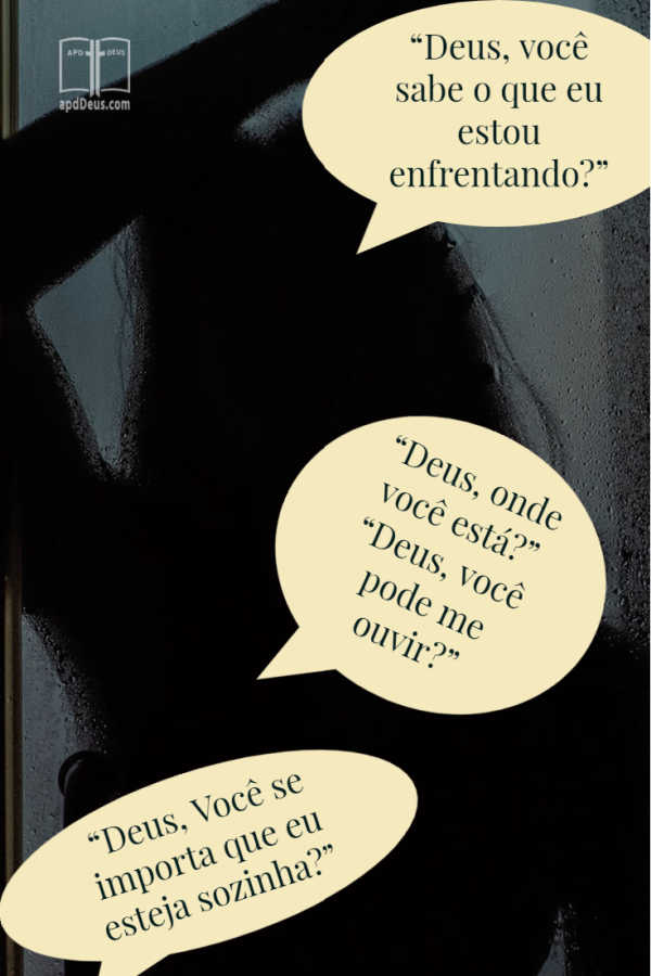 Uma mulher em silhueta dirige perguntas a Deus: Onde você está? Você pode me ouvir? Você sabe mesmo o que eu estou enfrentando? Você se importa que eu estou sozinho?