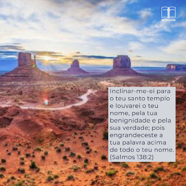 Inclinar-me-ei para o teu santo templo e louvarei o teu nome, pela tua benignidade e pela sua verdade; pois engrandeceste a tua palavra acima de todo o teu nome. (Salmos 138:2)