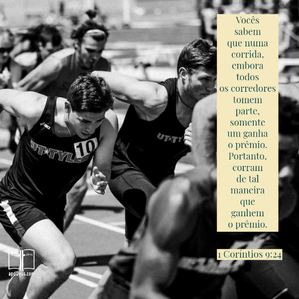 Vocês sabem que numa corrida, embora todos os corredores tomem parte, somente um ganha o prêmio. Portanto, corram de tal maneira que ganhem o prêmio. 1 Coríntios 9:24