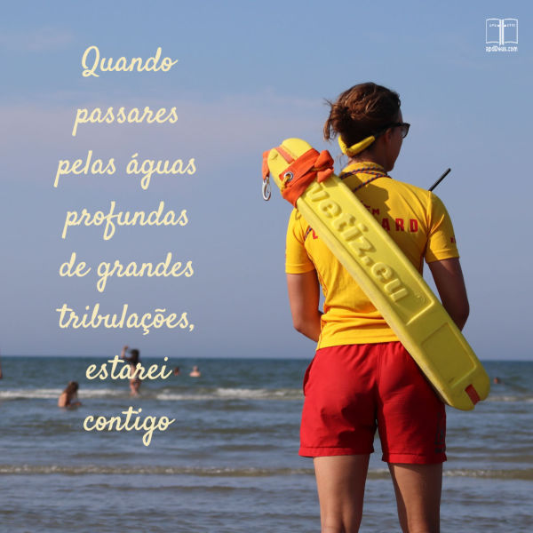 Um salva-vidas fica na praia. Quando você anda por águas profundas, Ele está com você.