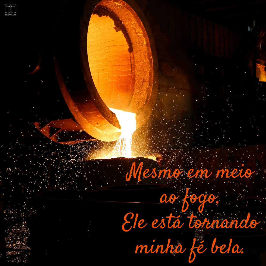 Um fogo saindo de um caldeirão derretido. Mesmo em meio ao fogo, Ele está tornando minha fé bela.