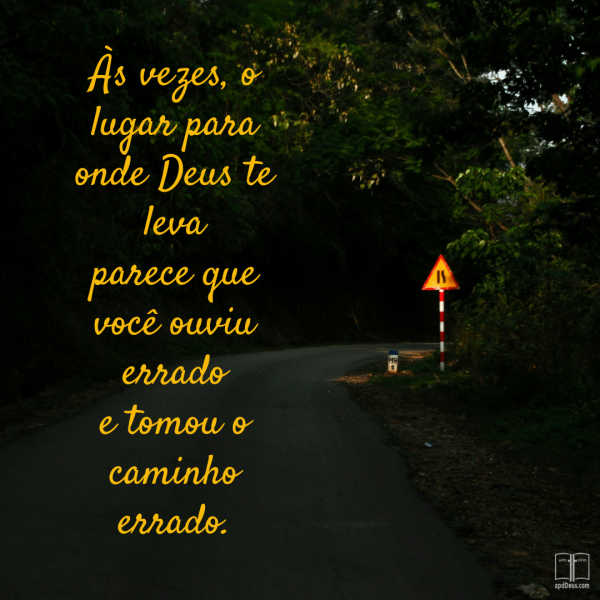 Uma estrada com árvores e uma placa. Os dizeres: "Às vezes, o lugar para onde Deus te leva parece que você ouviu errado e fez uma curva errada."