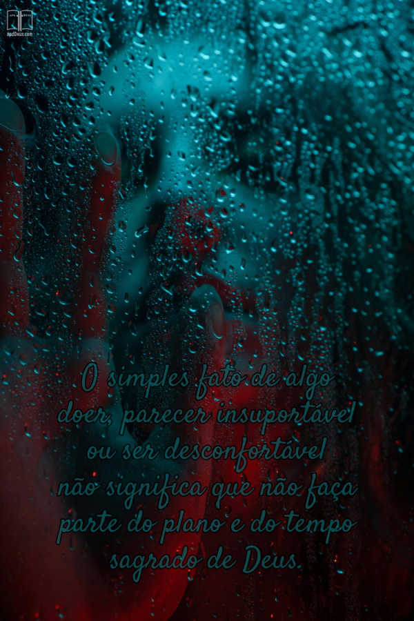 O rosto de uma pessoa atrás de uma janela molhada com os dizeres: só porque dói, parece insuportável ou é desconfortável, não significa que não faça parte do plano e do tempo sagrado de Deus.