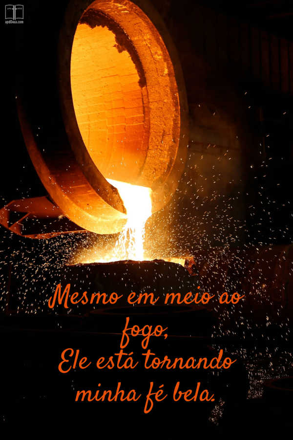 Um fogo saindo de um caldeirão derretido. Mesmo em meio ao fogo, Ele está tornando minha fé bela.